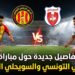 تفاصيل جديدة حول مباراة الترجي التونسي و السويحلي الليبي
